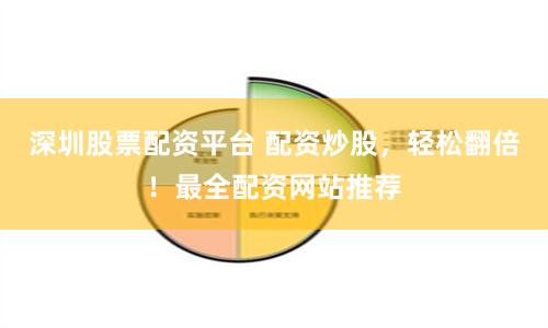 深圳股票配资平台 配资炒股，轻松翻倍！最全配资网站推荐