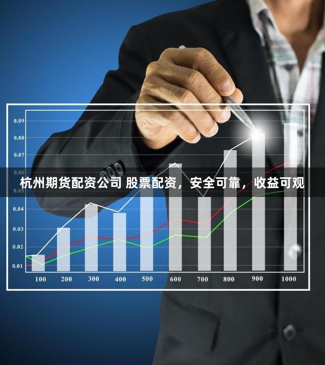 杭州期货配资公司 股票配资，安全可靠，收益可观