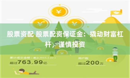 股票资配 股票配资保证金：撬动财富杠杆，谨慎投资