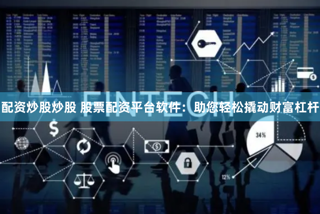 配资炒股炒股 股票配资平台软件：助您轻松撬动财富杠杆
