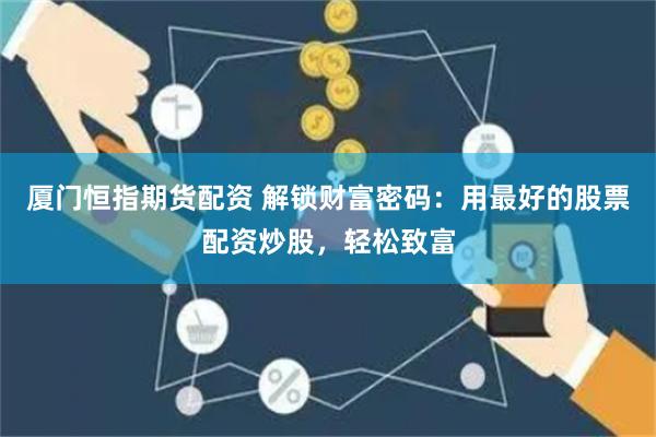 厦门恒指期货配资 解锁财富密码：用最好的股票配资炒股，轻松致富