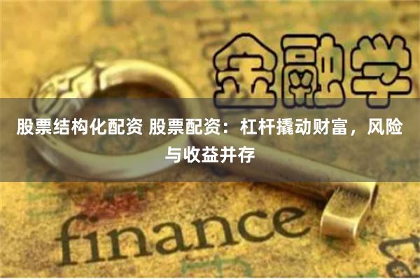 股票结构化配资 股票配资：杠杆撬动财富，风险与收益并存