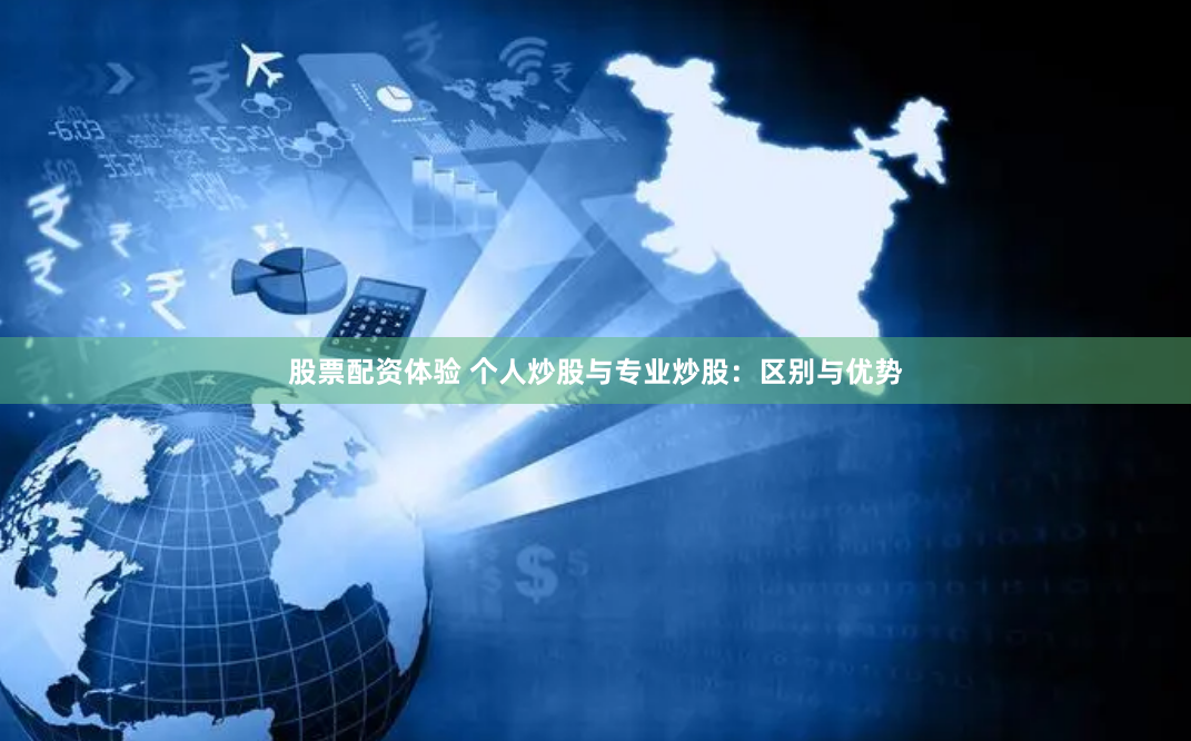 股票配资体验 个人炒股与专业炒股：区别与优势