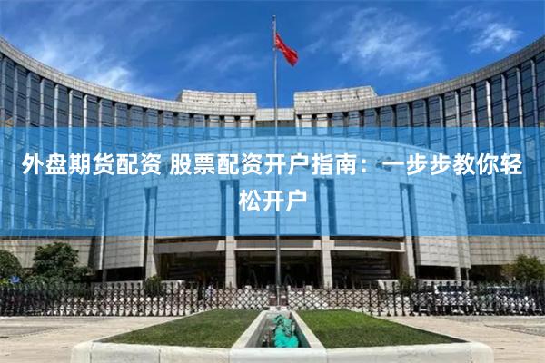 外盘期货配资 股票配资开户指南：一步步教你轻松开户
