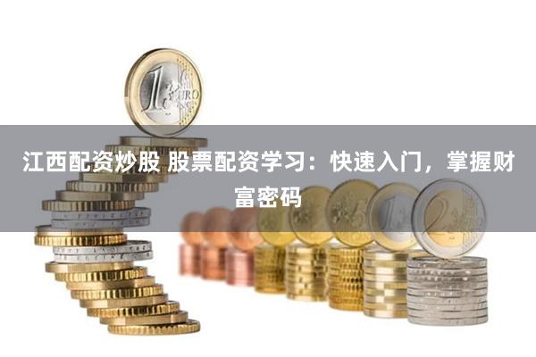 江西配资炒股 股票配资学习：快速入门，掌握财富密码