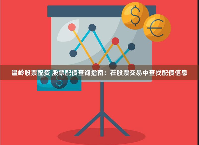 温岭股票配资 股票配债查询指南：在股票交易中查找配债信息