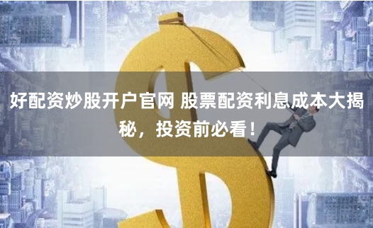 好配资炒股开户官网 股票配资利息成本大揭秘，投资前必看！