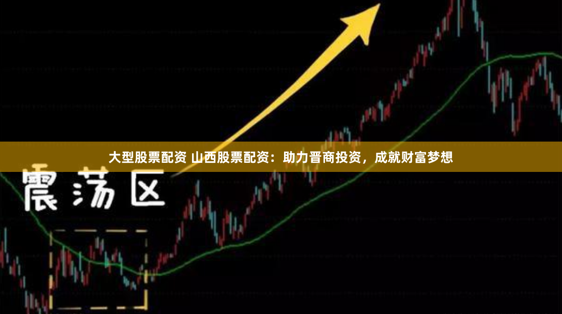 大型股票配资 山西股票配资：助力晋商投资，成就财富梦想