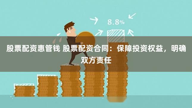股票配资惠管钱 股票配资合同：保障投资权益，明确双方责任