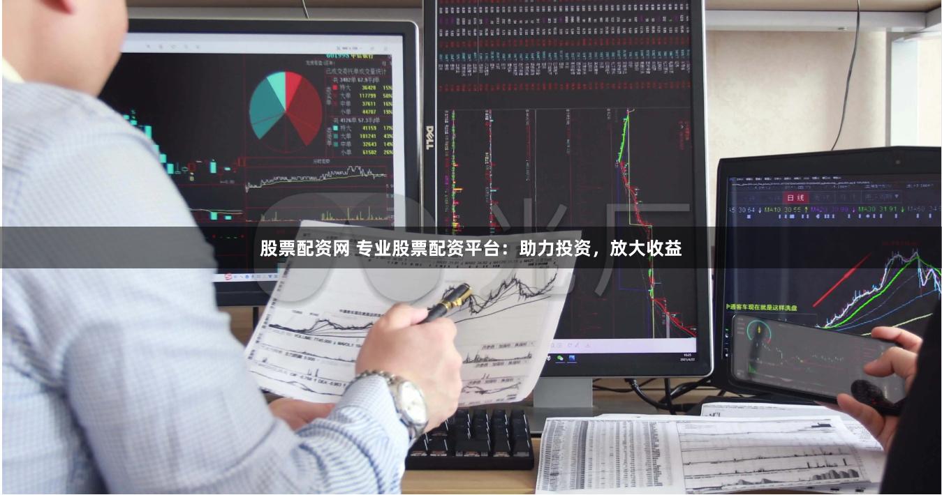 股票配资网 专业股票配资平台：助力投资，放大收益