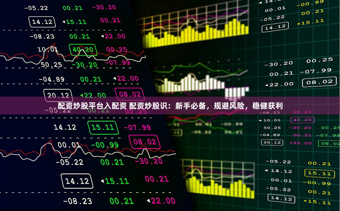 配资炒股平台入配资 配资炒股识:新手必备,规避风险,稳健获利