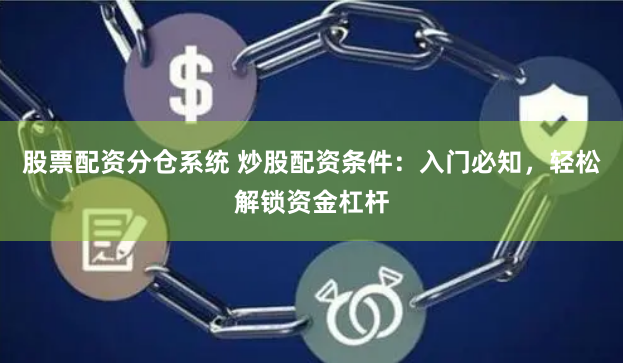 股票配资分仓系统 炒股配资条件:入门必知,轻松解锁资金杠杆