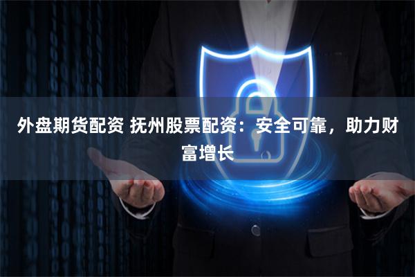 外盘期货配资 抚州股票配资:安全可靠,助力财富增长