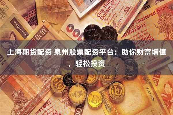 上海期货配资 泉州股票配资平台:助你财富增值,轻松投资