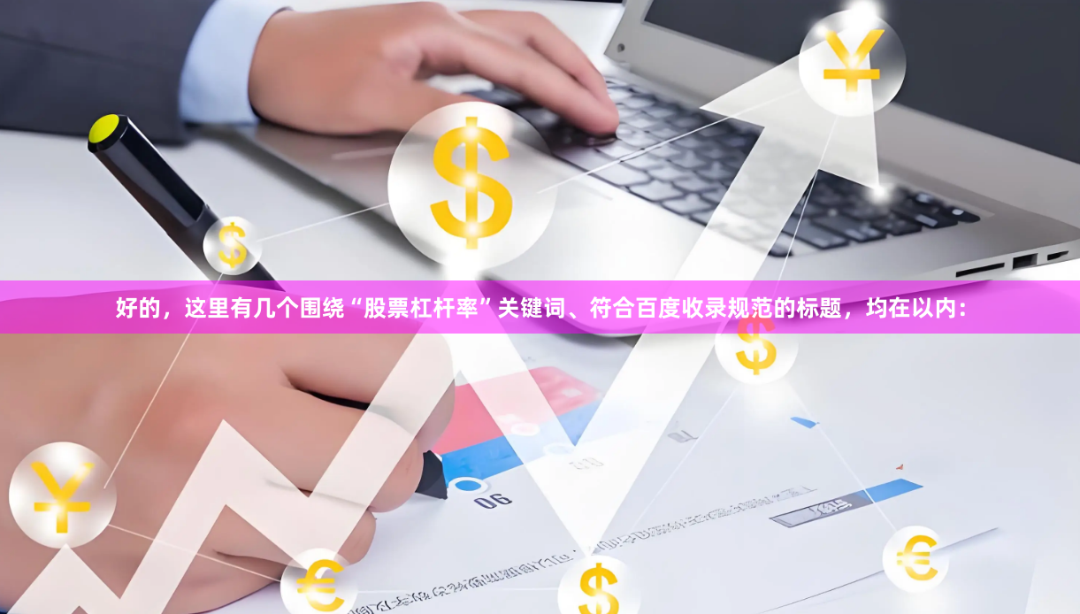 好的，这里有几个围绕“股票杠杆率”关键词、符合百度收录规范的标题，均在以内：