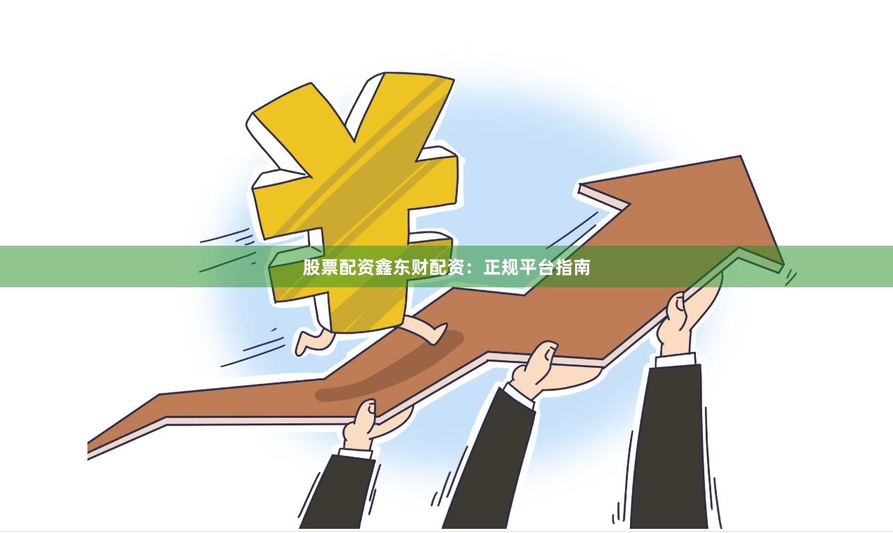 股票配资鑫东财配资：正规平台指南