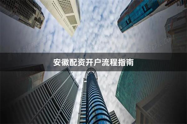 安徽配资开户流程指南