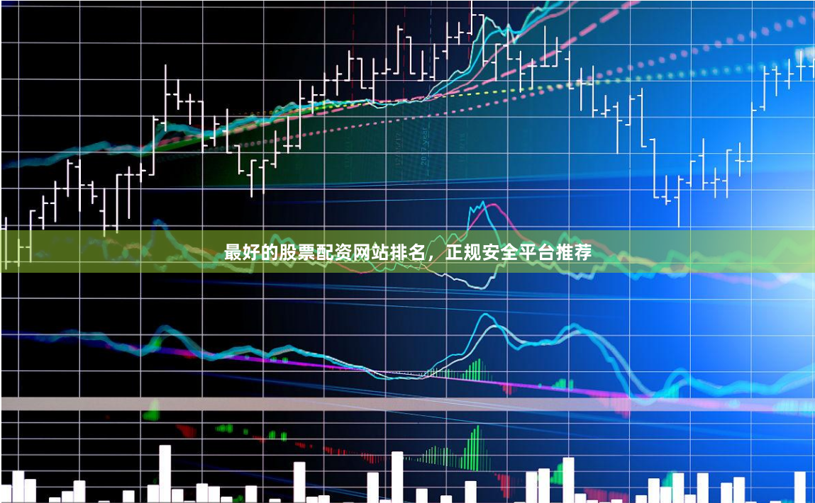 最好的股票配资网站排名，正规安全平台推荐