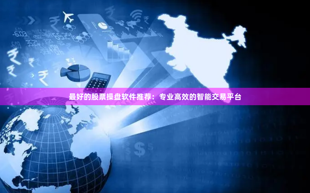 最好的股票操盘软件推荐：专业高效的智能交易平台