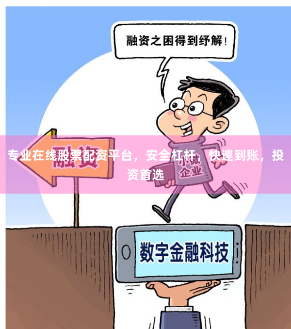专业在线股票配资平台，安全杠杆，快速到账，投资首选