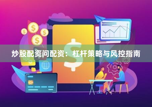 炒股配资问配资：杠杆策略与风控指南