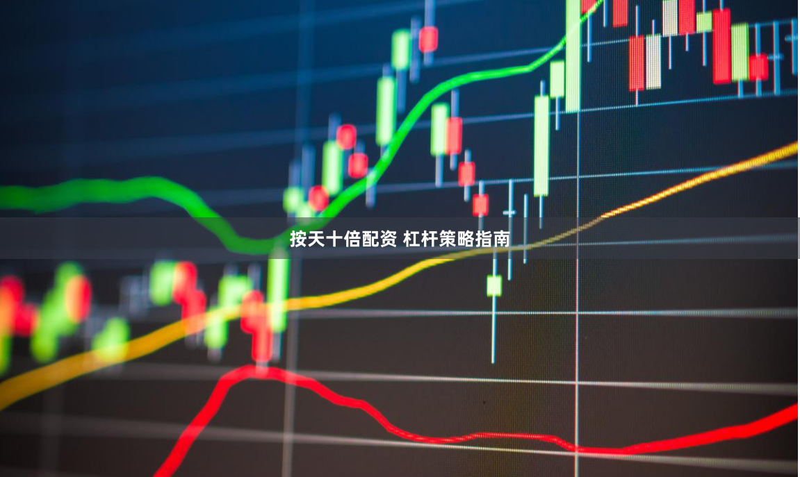 按天十倍配资 杠杆策略指南
