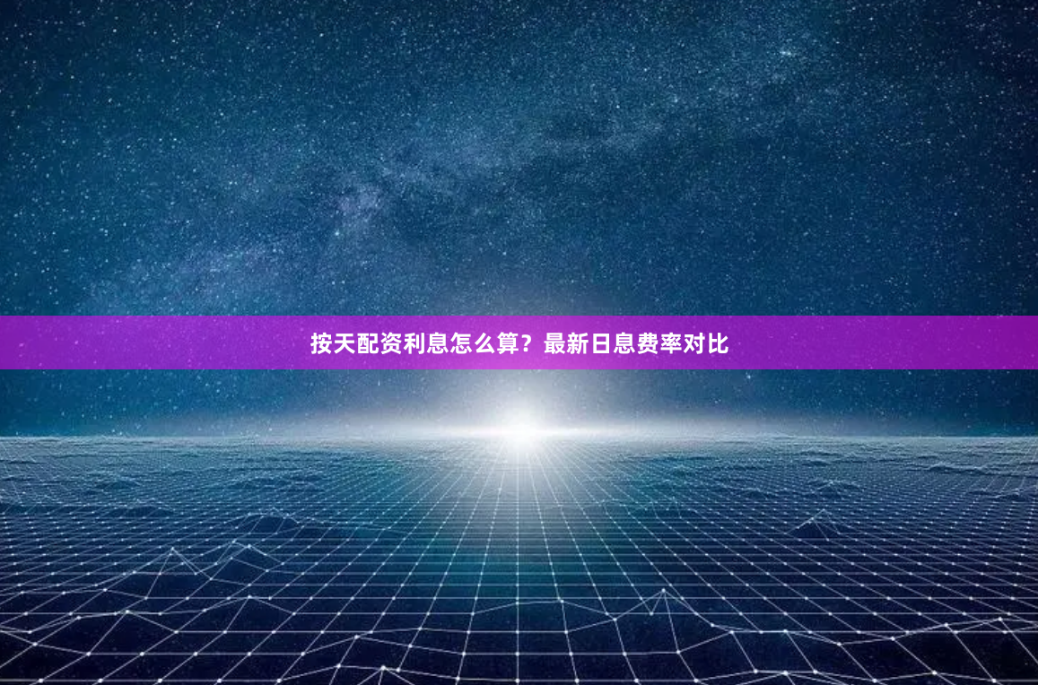按天配资利息怎么算？最新日息费率对比