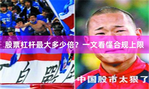股票杠杆最大多少倍？一文看懂合规上限