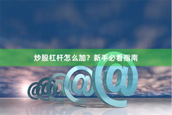 炒股杠杆怎么加？新手必看指南