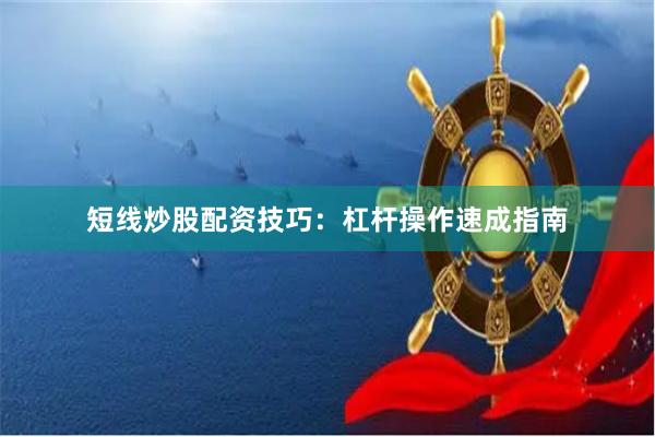 短线炒股配资技巧：杠杆操作速成指南