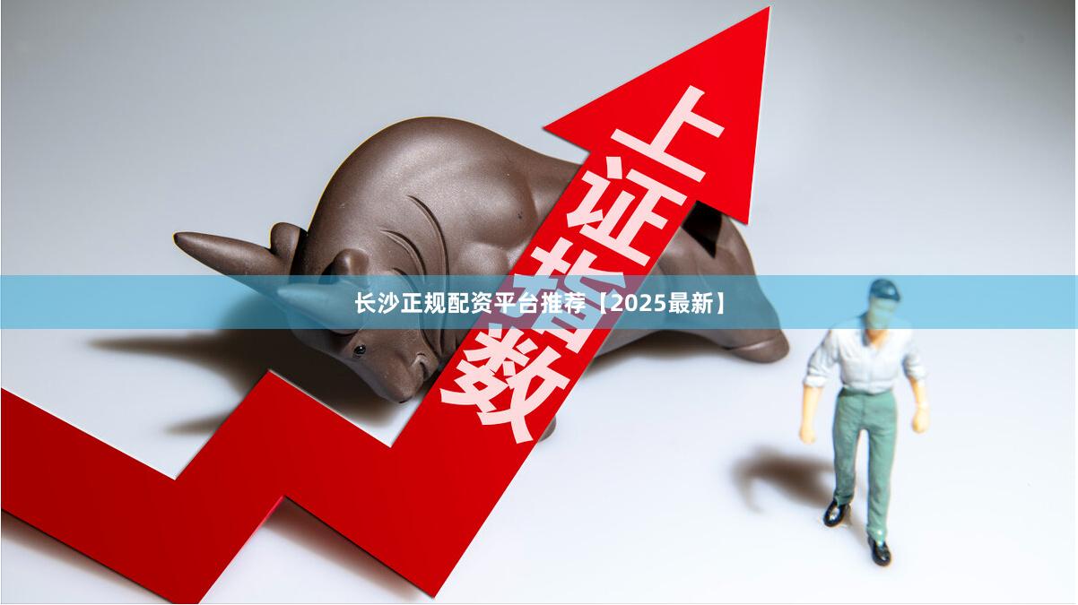 长沙正规配资平台推荐【2025最新】