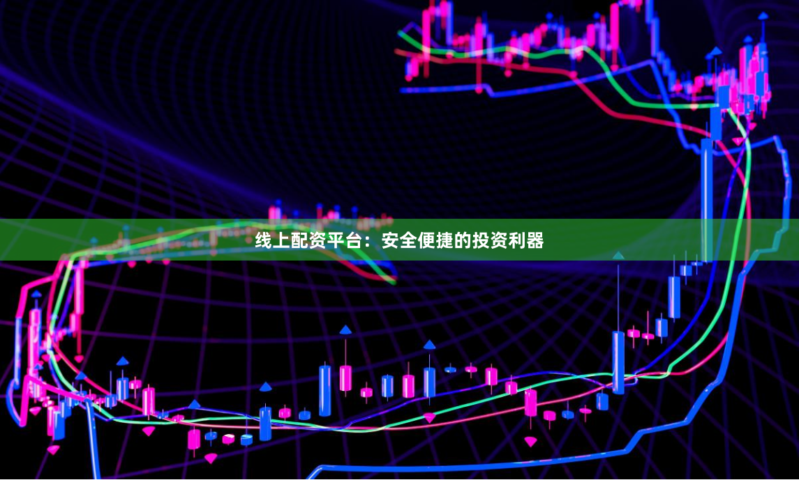 线上配资平台：安全便捷的投资利器