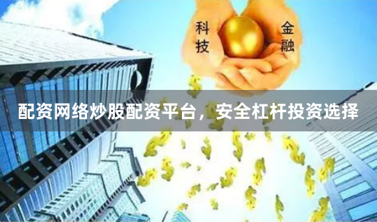 配资网络炒股配资平台，安全杠杆投资选择