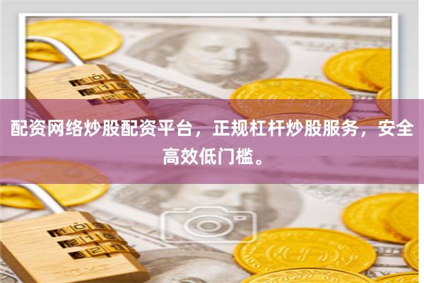 配资网络炒股配资平台，正规杠杆炒股服务，安全高效低门槛。