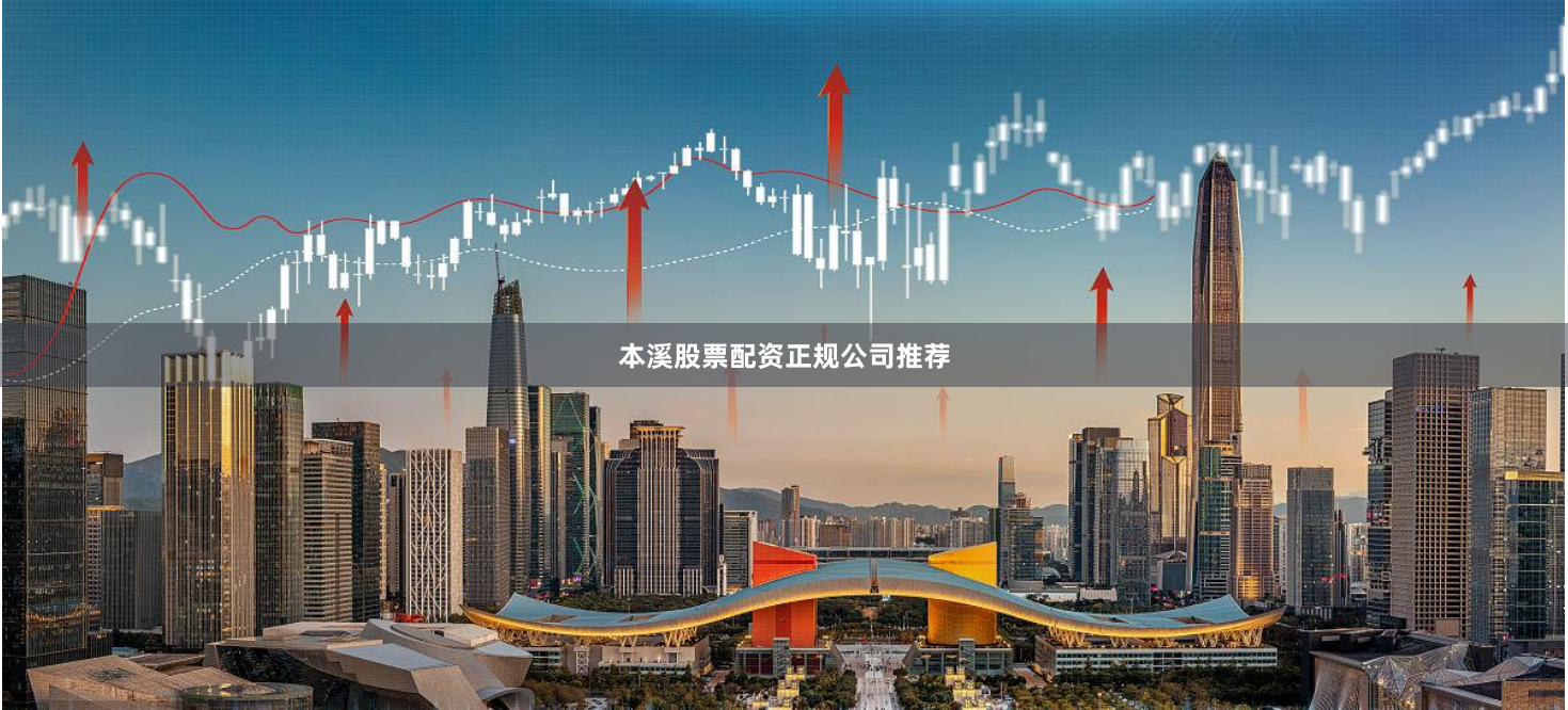 本溪股票配资正规公司推荐