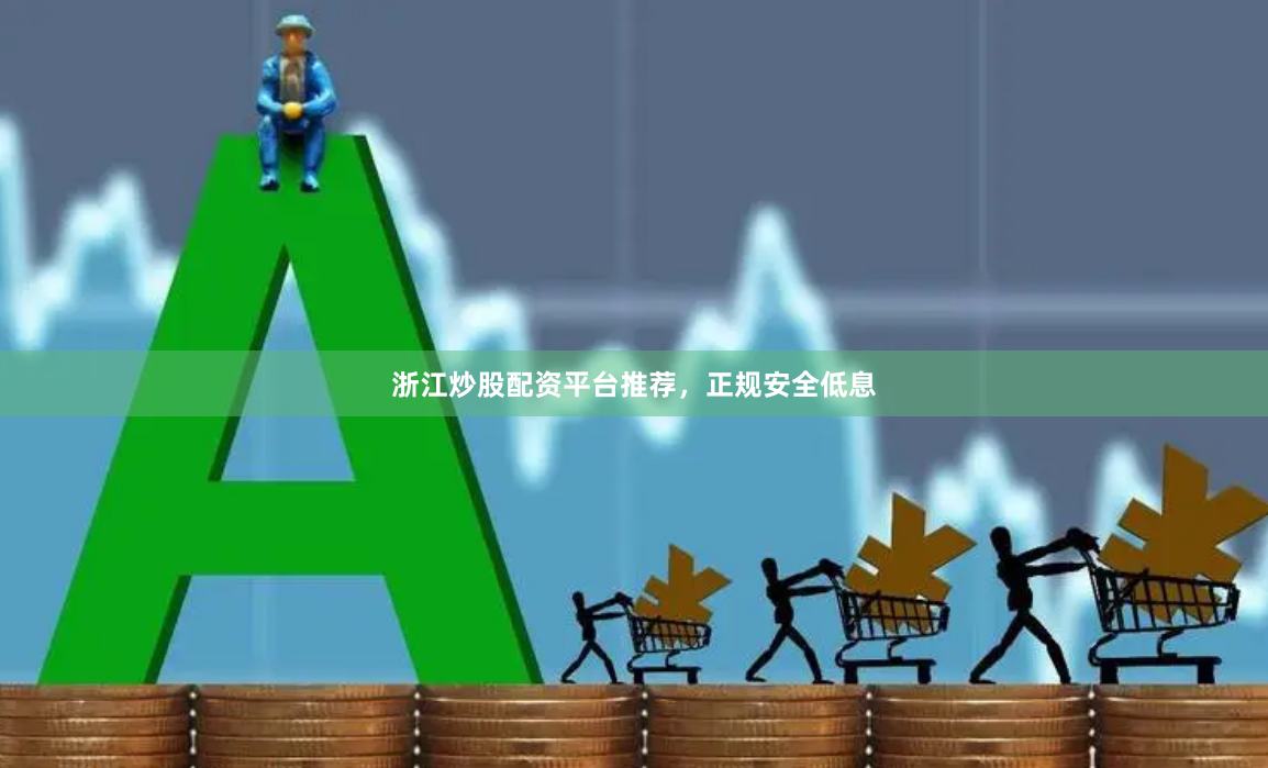 浙江炒股配资平台推荐，正规安全低息