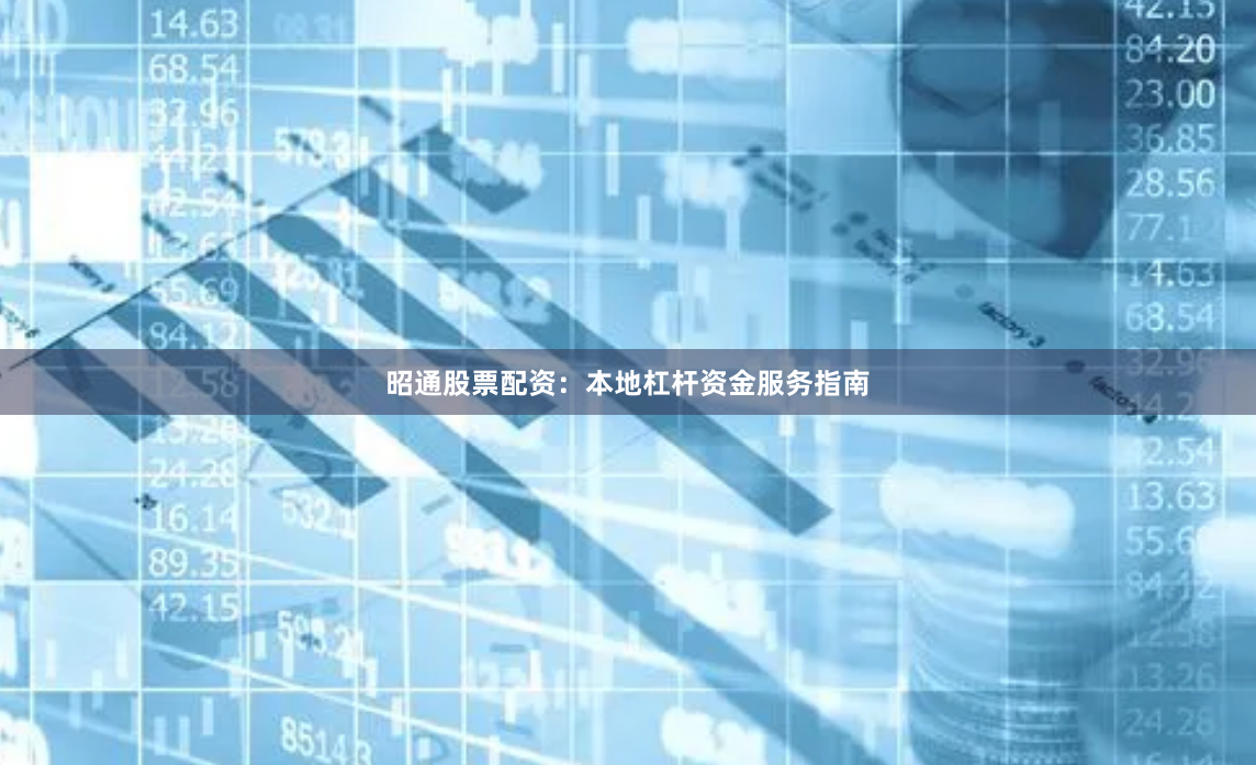 昭通股票配资：本地杠杆资金服务指南