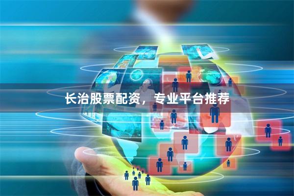 长治股票配资，专业平台推荐