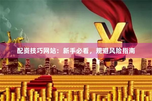 配资技巧网站：新手必看，规避风险指南