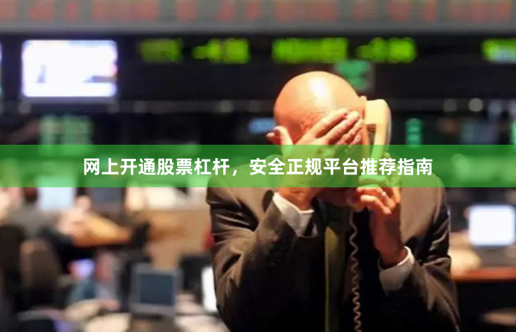 网上开通股票杠杆，安全正规平台推荐指南