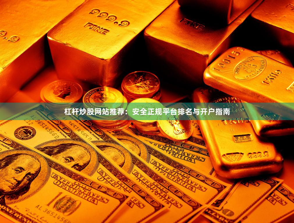 杠杆炒股网站推荐:安全正规平台排名与开户指南