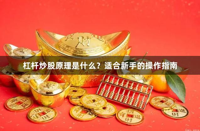 杠杆炒股原理是什么？适合新手的操作指南
