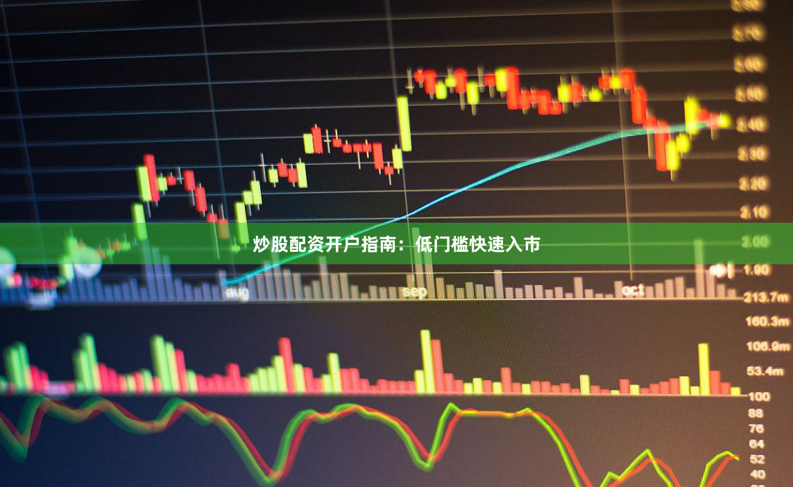 炒股配资开户指南：低门槛快速入市