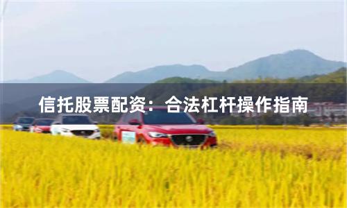 信托股票配资：合法杠杆操作指南