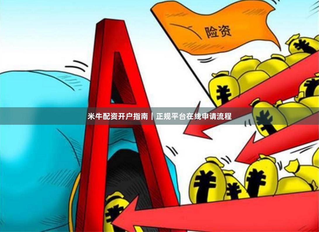 米牛配资开户指南｜正规平台在线申请流程