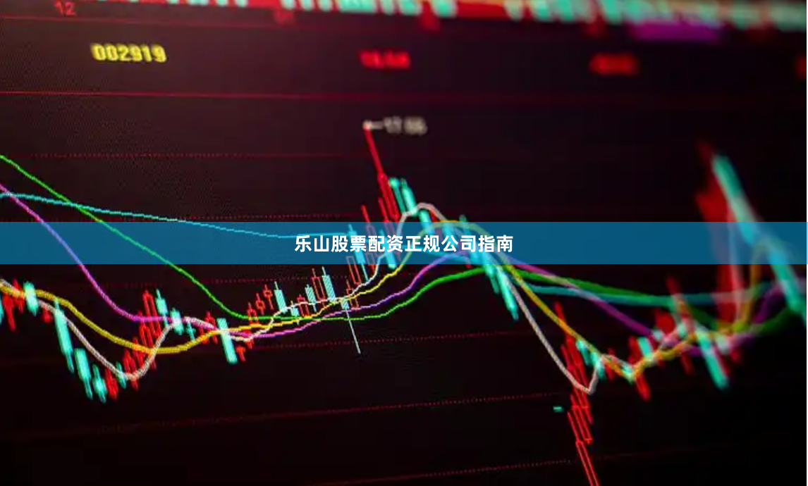 乐山股票配资正规公司指南