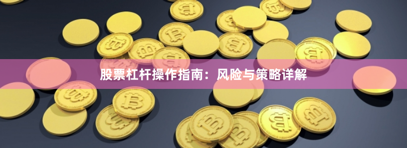 股票杠杆操作指南：风险与策略详解