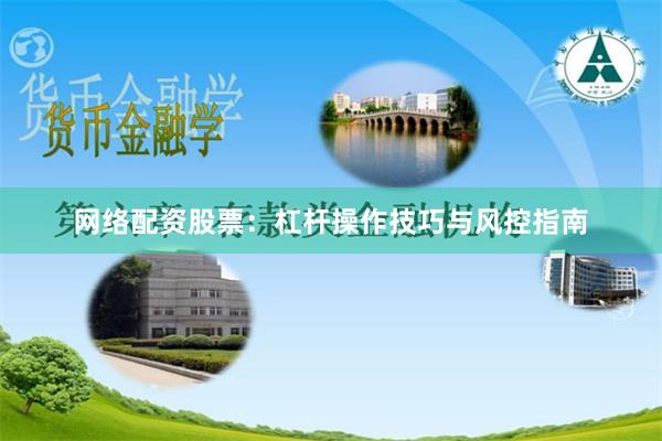 网络配资股票：杠杆操作技巧与风控指南