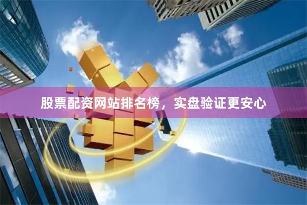 股票配资网站排名榜，实盘验证更安心