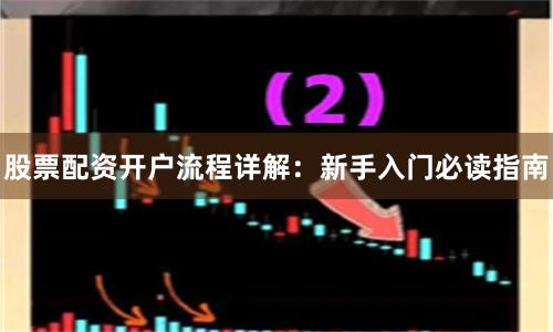 股票配资开户流程详解：新手入门必读指南